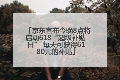 京东宣布今晚8点将启动618“超级补贴日” 每天可获得6180元的补贴
