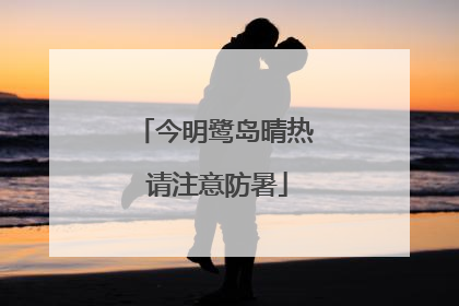 今明鹭岛晴热 请注意防暑
