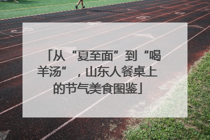 从“夏至面”到“喝羊汤”，山东人餐桌上的节气美食图鉴