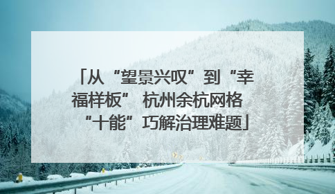 从“望景兴叹”到“幸福样板” 杭州余杭网格“十能”巧解治理难题