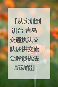 从实训到讲台 青岛交通执法支队述讲交流会解锁执法新动能