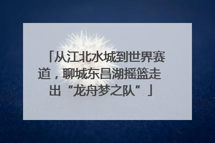 从江北水城到世界赛道，聊城东昌湖摇篮走出“龙舟梦之队”