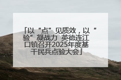 以“点”见质效，以“验”凝战力  英德连江口镇召开2025年度基干民兵点验大会