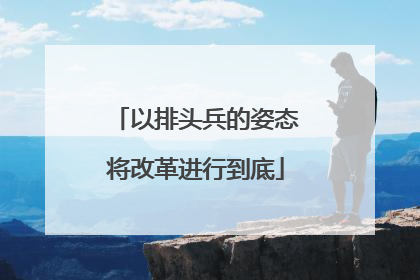 以排头兵的姿态将改革进行到底