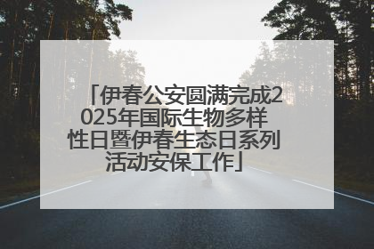 伊春公安圆满完成2025年国际生物多样性日暨伊春生态日系列活动安保工作