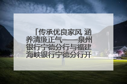 传承优良家风 涵养清廉正气——泉州银行宁德分行与福建海峡银行宁德分行开展主题党日活动