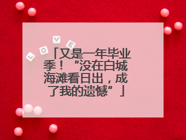 又是一年毕业季！“没在白城海滩看日出，成了我的遗憾”
