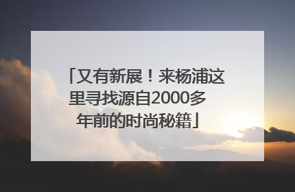 又有新展！来杨浦这里寻找源自2000多年前的时尚秘籍