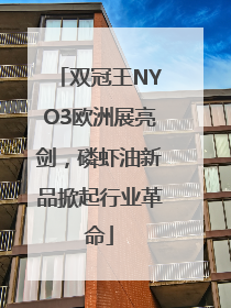 双冠王NYO3欧洲展亮剑，磷虾油新品掀起行业革命