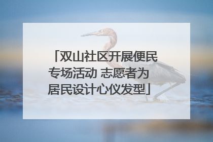 双山社区开展便民专场活动 志愿者为居民设计心仪发型