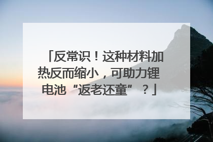 反常识！这种材料加热反而缩小，可助力锂电池“返老还童”？