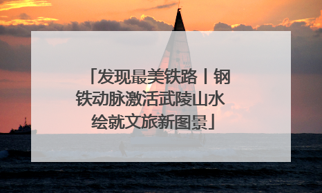 发现最美铁路丨钢铁动脉激活武陵山水 绘就文旅新图景