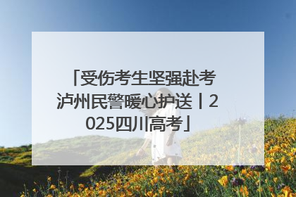 受伤考生坚强赴考 泸州民警暖心护送丨2025四川高考