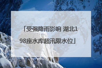 受强降雨影响 湖北198座水库超汛限水位