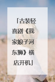 古装轻喜剧《我家娘子河东狮》横店开机