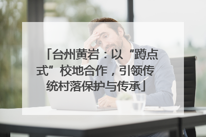 台州黄岩：以“蹲点式”校地合作，引领传统村落保护与传承