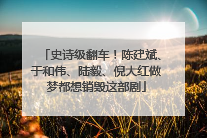 史诗级翻车！陈建斌、于和伟、陆毅、倪大红做梦都想销毁这部剧