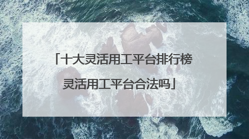 十大灵活用工平台排行榜 灵活用工平台合法吗