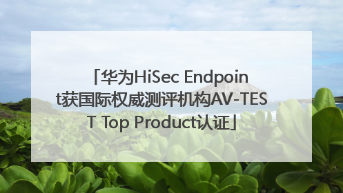 华为HiSec Endpoint获国际权威测评机构AV-TEST Top Product认证