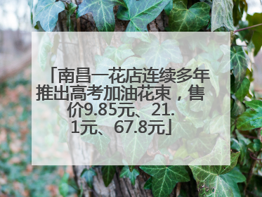 南昌一花店连续多年推出高考加油花束，售价9.85元、21.1元、67.8元