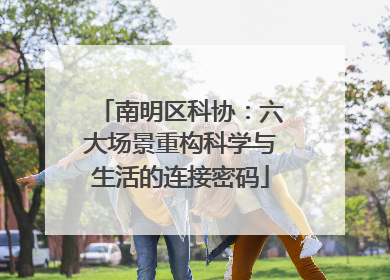 南明区科协：六大场景重构科学与生活的连接密码