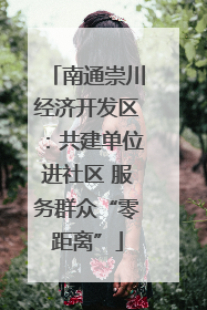 南通崇川经济开发区：共建单位进社区 服务群众“零距离”