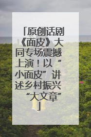 原创话剧《面皮》大同专场震撼上演！以“小面皮”讲述乡村振兴“大文章”