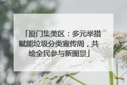 厦门集美区：多元举措赋能垃圾分类宣传周，共绘全民参与新图景
