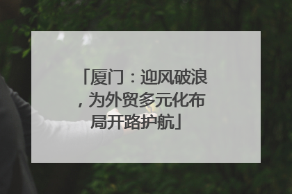 厦门：迎风破浪，为外贸多元化布局开路护航