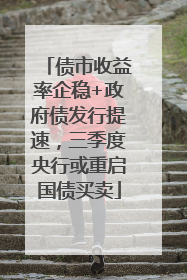 债市收益率企稳+政府债发行提速，三季度央行或重启国债买卖