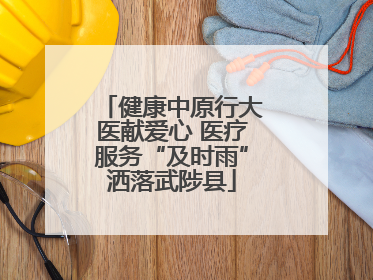 健康中原行大医献爱心 医疗服务“及时雨”洒落武陟县