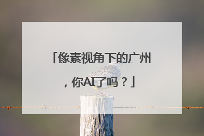 像素视角下的广州，你AI了吗？