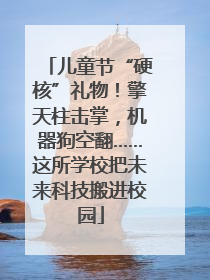 儿童节“硬核”礼物！擎天柱击掌，机器狗空翻……这所学校把未来科技搬进校园