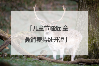 儿童节临近 童趣消费持续升温