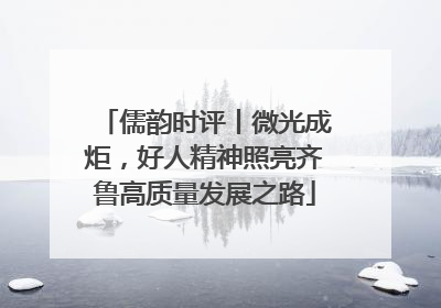 儒韵时评丨微光成炬，好人精神照亮齐鲁高质量发展之路