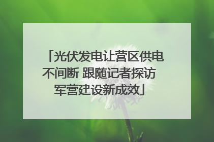 光伏发电让营区供电不间断 跟随记者探访军营建设新成效