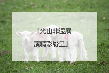 光山非遗展演精彩纷呈