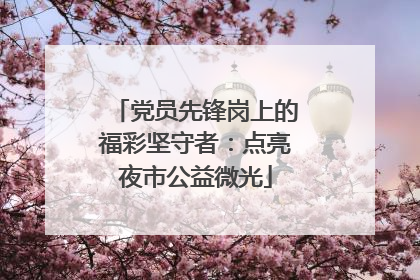 党员先锋岗上的福彩坚守者：点亮夜市公益微光
