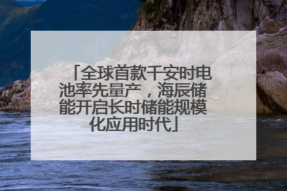 全球首款千安时电池率先量产，海辰储能开启长时储能规模化应用时代