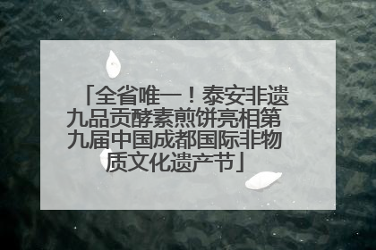 全省唯一！泰安非遗九品贡酵素煎饼亮相第九届中国成都国际非物质文化遗产节