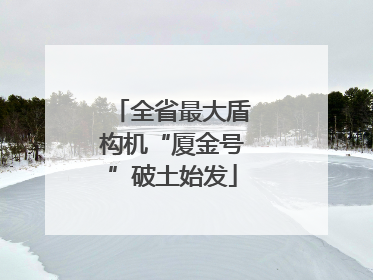 全省最大盾构机“厦金号”破土始发