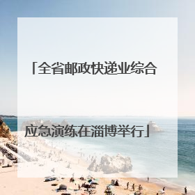 全省邮政快递业综合应急演练在淄博举行