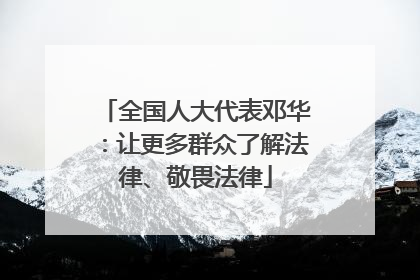 全国人大代表邓华：让更多群众了解法律、敬畏法律