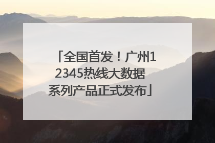 全国首发！广州12345热线大数据系列产品正式发布