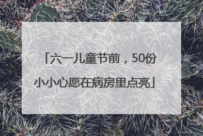 六一儿童节前，50份小小心愿在病房里点亮
