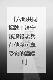 六地共同揭牌！济宁籍退役老兵在他乡可享受家的温暖！