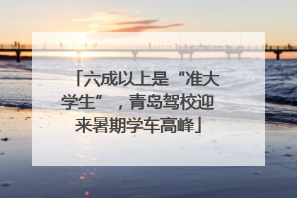六成以上是“准大学生”，青岛驾校迎来暑期学车高峰