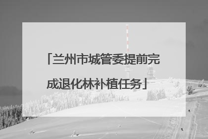 兰州市城管委提前完成退化林补植任务
