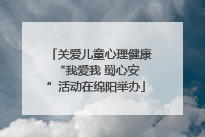 关爱儿童心理健康 “我爱我 蜀心安”活动在绵阳举办