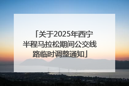 关于2025年西宁半程马拉松期间公交线路临时调整通知